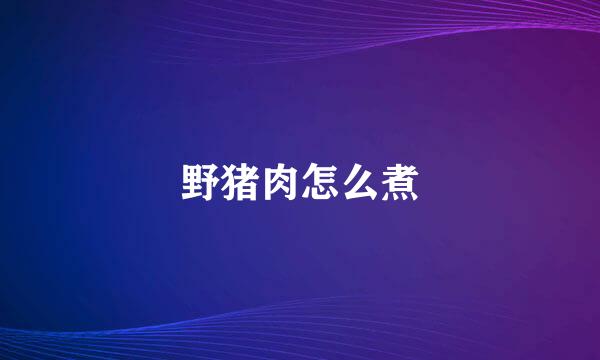 野猪肉怎么煮