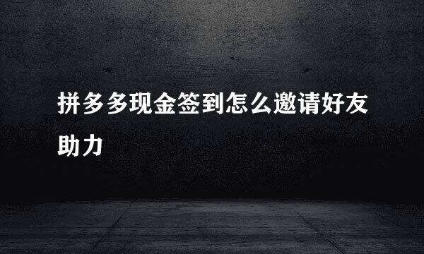 拼多多现金签到怎么邀请好友助力