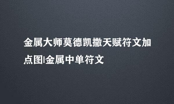 金属大师莫德凯撒天赋符文加点图|金属中单符文