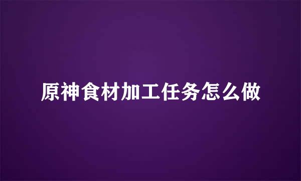 原神食材加工任务怎么做
