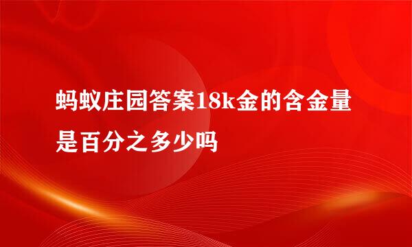 蚂蚁庄园答案18k金的含金量是百分之多少吗