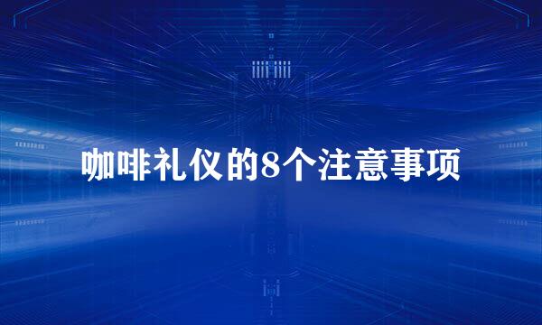 咖啡礼仪的8个注意事项
