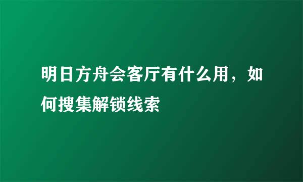 明日方舟会客厅有什么用，如何搜集解锁线索