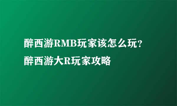 醉西游RMB玩家该怎么玩？醉西游大R玩家攻略