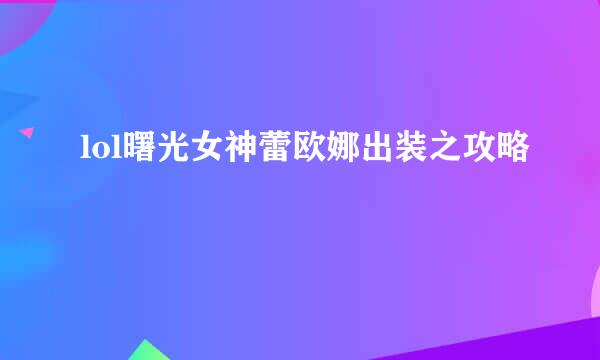 lol曙光女神蕾欧娜出装之攻略