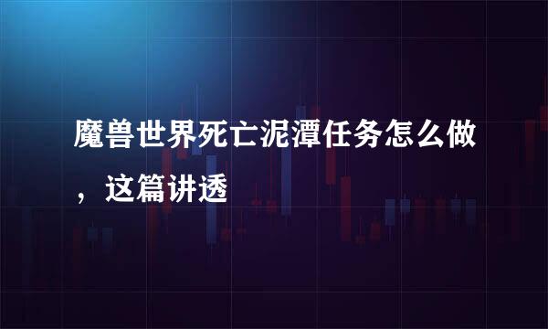 魔兽世界死亡泥潭任务怎么做，这篇讲透