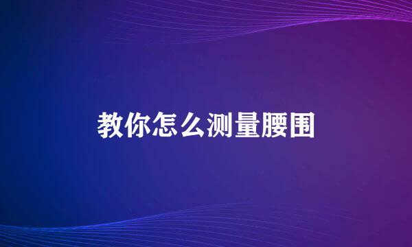 教你怎么测量腰围