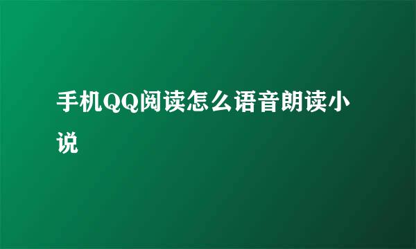 手机QQ阅读怎么语音朗读小说