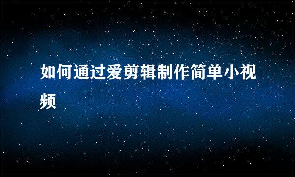 如何通过爱剪辑制作简单小视频