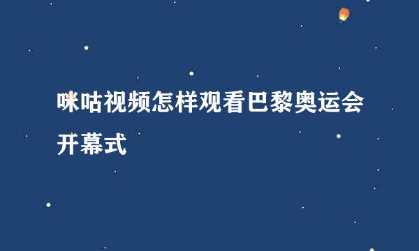 咪咕视频怎样观看巴黎奥运会开幕式
