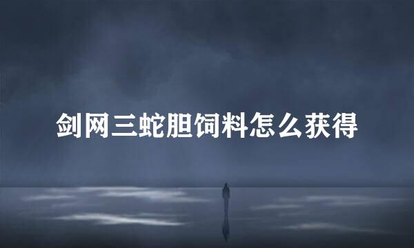 剑网三蛇胆饲料怎么获得