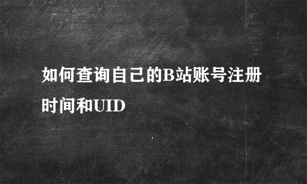 如何查询自己的B站账号注册时间和UID