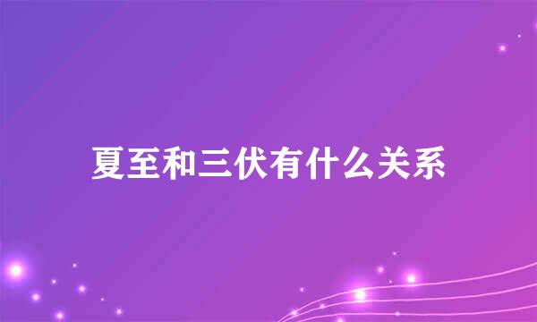 夏至和三伏有什么关系