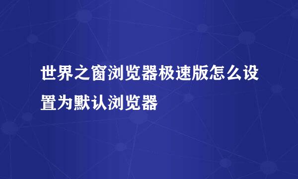 世界之窗浏览器极速版怎么设置为默认浏览器
