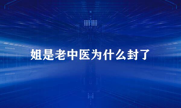 姐是老中医为什么封了