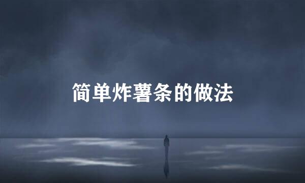 简单炸薯条的做法