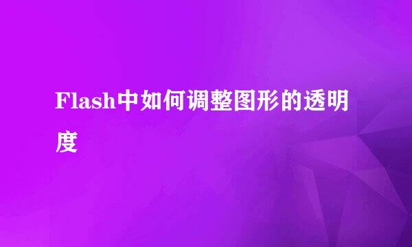 Flash中如何调整图形的透明度