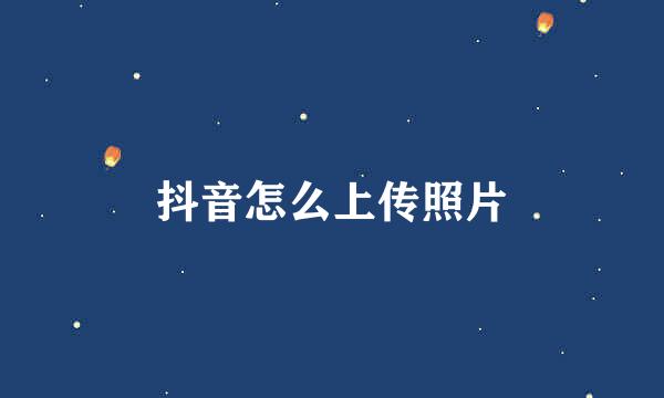 抖音怎么上传照片