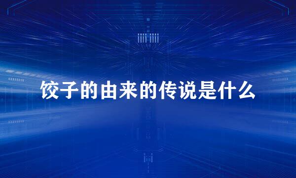 饺子的由来的传说是什么