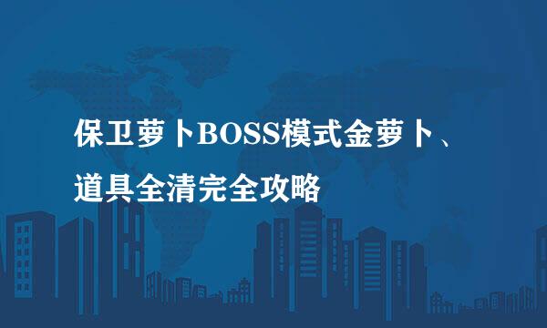 保卫萝卜BOSS模式金萝卜、道具全清完全攻略