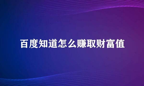 百度知道怎么赚取财富值