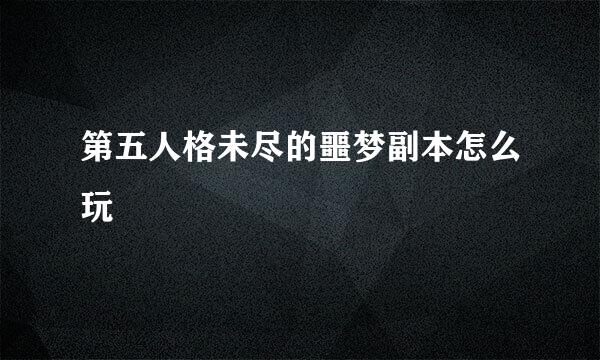第五人格未尽的噩梦副本怎么玩
