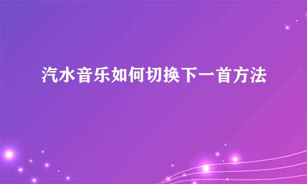 汽水音乐如何切换下一首方法