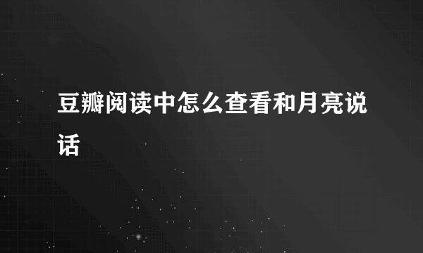 豆瓣阅读中怎么查看和月亮说话