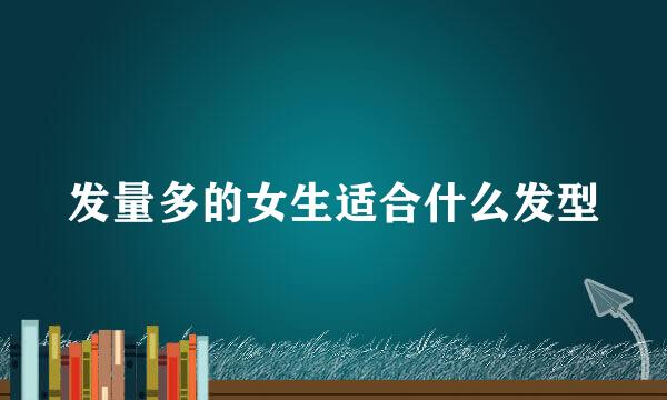 发量多的女生适合什么发型