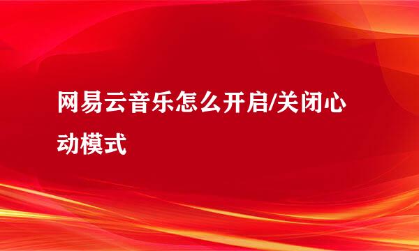 网易云音乐怎么开启/关闭心动模式