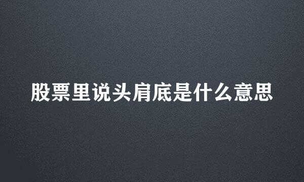 股票里说头肩底是什么意思