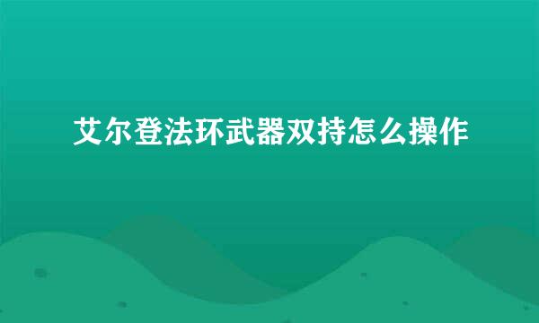 艾尔登法环武器双持怎么操作