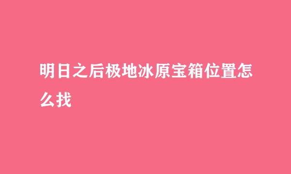 明日之后极地冰原宝箱位置怎么找