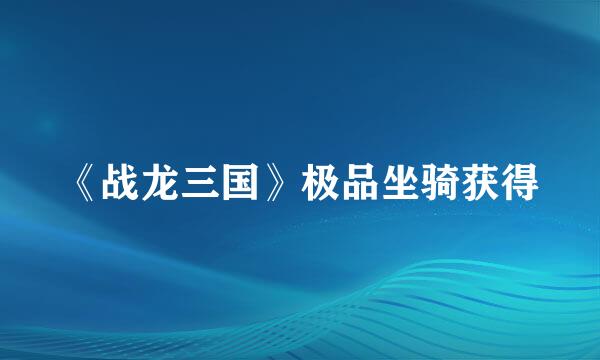 《战龙三国》极品坐骑获得