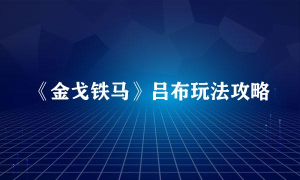 《金戈铁马》吕布玩法攻略