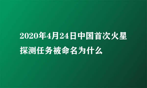 2020年4月24日中国首次火星探测任务被命名为什么