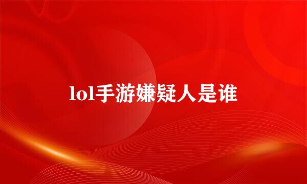 lol手游嫌疑人是谁