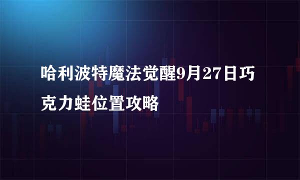 哈利波特魔法觉醒9月27日巧克力蛙位置攻略