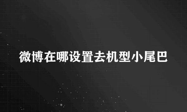 微博在哪设置去机型小尾巴