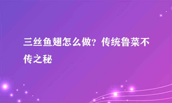 三丝鱼翅怎么做？传统鲁菜不传之秘