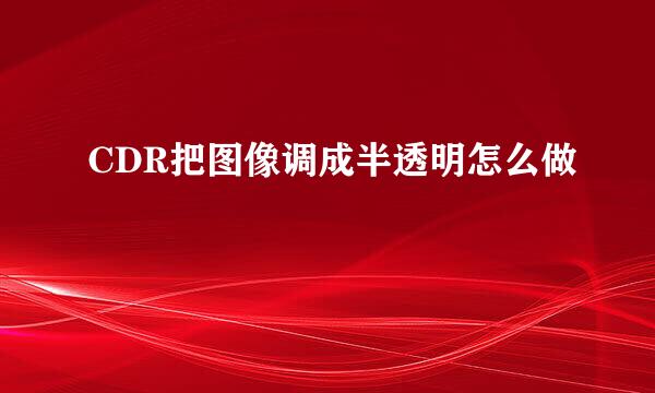 CDR把图像调成半透明怎么做