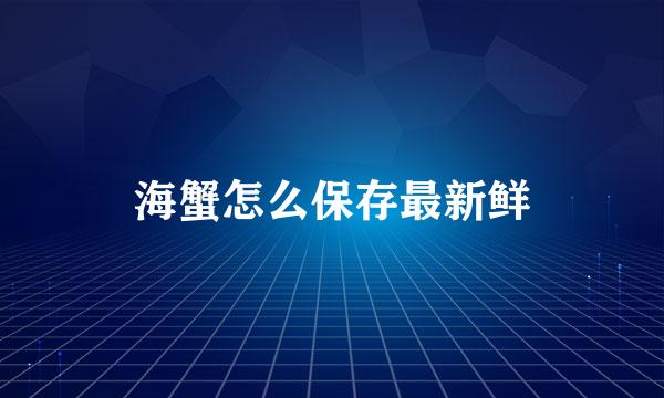 海蟹怎么保存最新鲜