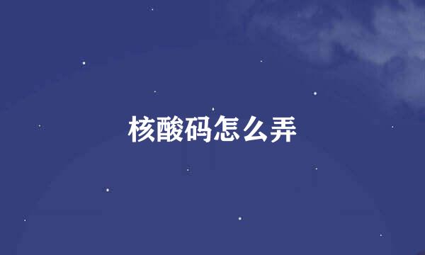 核酸码怎么弄