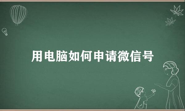 用电脑如何申请微信号