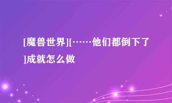 [魔兽世界][……他们都倒下了]成就怎么做