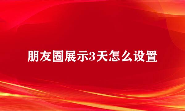 朋友圈展示3天怎么设置
