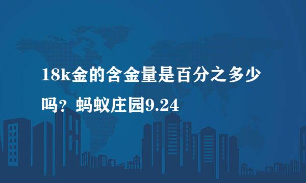 18k金的含金量是百分之多少吗？蚂蚁庄园9.24