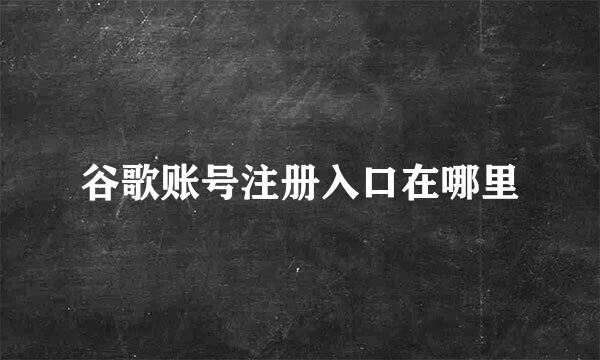 谷歌账号注册入口在哪里