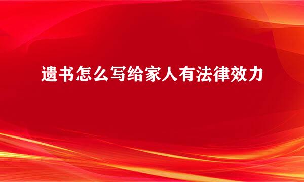 遗书怎么写给家人有法律效力