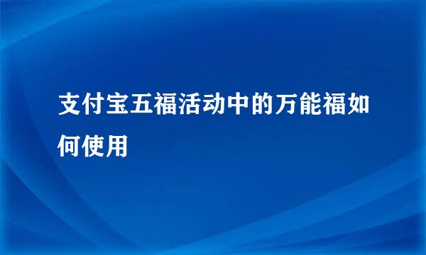 支付宝五福活动中的万能福如何使用